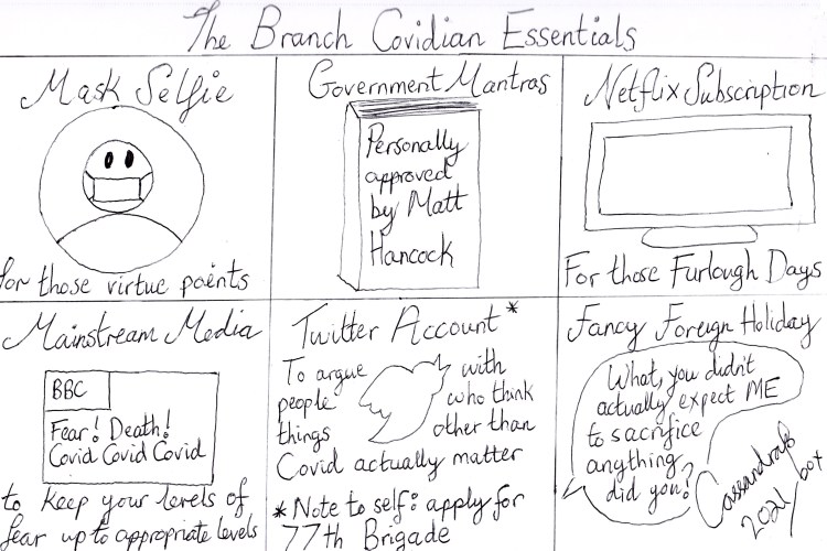 Cartoon titled; The Branch Covidian Essentials. Panel 1: Mask selfie for those virtue points. Panel 2: Government mantras personally approved by Matt Hancock. Panel 3: Netflix subscription for those furlough days. Panel 4: Mainstream media to keep your fear up to appropriate levels. Panel 5: Twitter account to argue with people who think things other than Covid actually matter. Note to self: Apply for 77th Brigade. Panel 6: Fancy foreign holiday. Quote bubble: "What you didn't actually expect me to sacrifice anything did you?"